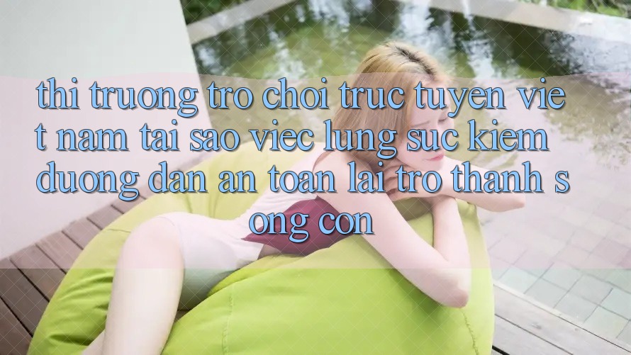 Thị Trường Trò chơi trực tuyến Việt Nam: Tại Sao Việc Lùng sục kiếm “Đường dẫn An Toàn” Lại Trở Thành Sống Còn?