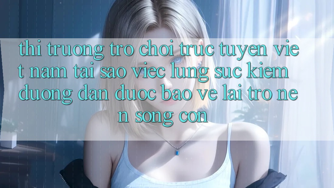 Thị Trường Trò chơi trực tuyến Việt Nam: Tại Sao Việc Lùng sục Kiếm “Đường dẫn Được bảo vệ” Lại Trở nên Sống Còn?