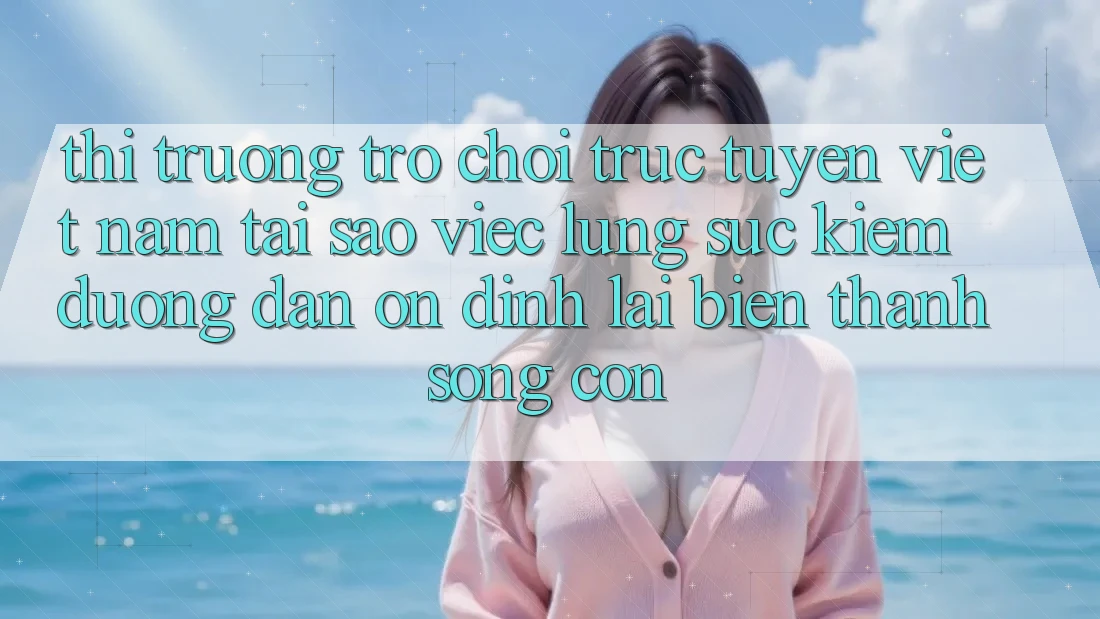 Thị Trường Trò chơi trực tuyến Việt Nam: Tại Sao Việc Lùng sục Kiếm “Đường dẫn Ổn định” Lại Biến thành Sống Còn? Thị Trường Trò chơi trực tuyến Việt Nam: Tại Sao Việc Lùng sục Kiếm “Đường dẫn Ổn định” Lại Biến thành Sống Còn?