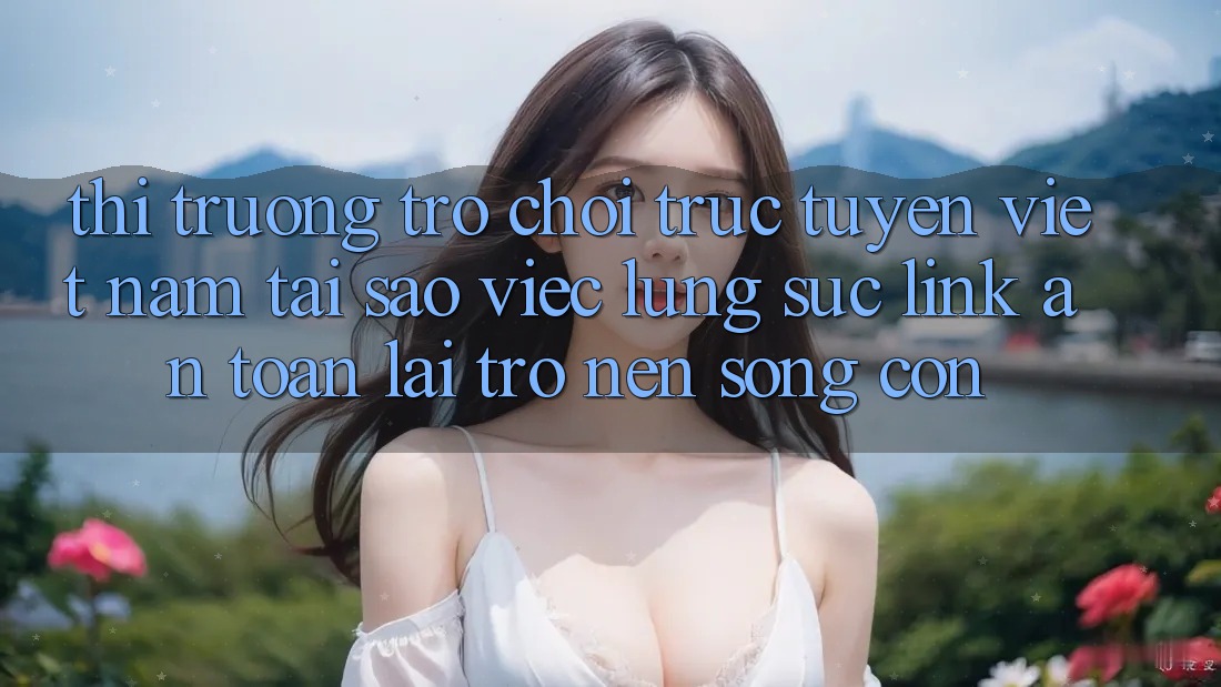 Thị Trường Trò chơi trực tuyến Việt Nam: Tại Sao Việc Lùng sục “Link An Toàn” Lại Trở nên Sống Còn?