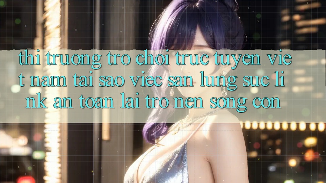 Thị Trường Trò chơi trực tuyến Việt Nam: Tại Sao Việc Săn lùng sục “Link An Toàn” Lại Trở nên Sống Còn? Thị Trường Trò chơi trực tuyến Việt Nam: Tại Sao Việc Săn lùng sục “Link An Toàn” Lại Trở nên Sống Còn?