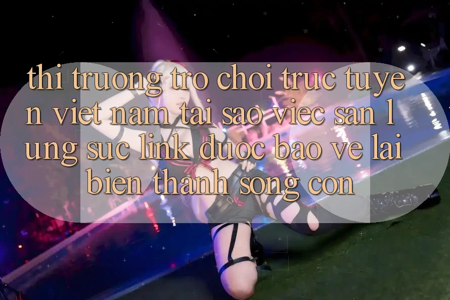 Thị Trường Trò chơi trực tuyến Việt Nam: Tại Sao Việc Săn lùng sục “Link Được bảo vệ” Lại Biến thành Sống Còn? Thị Trường Trò chơi trực tuyến Việt Nam: Tại Sao Việc Săn lùng sục “Link Được bảo vệ” Lại Biến thành Sống Còn?