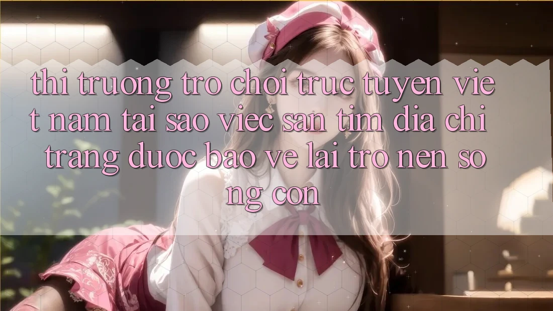 Thị Trường Trò chơi trực tuyến Việt Nam: Tại Sao Việc Săn tìm “Địa chỉ trang Được bảo vệ” Lại Trở nên Sống Còn?