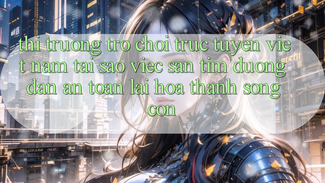 Thị Trường Trò chơi trực tuyến Việt Nam: Tại Sao Việc Săn tìm “Đường dẫn An Toàn” Lại Hóa thành Sống Còn? Thị Trường Trò chơi trực tuyến Việt Nam: Tại Sao Việc Săn tìm “Đường dẫn An Toàn” Lại Hóa thành Sống Còn?