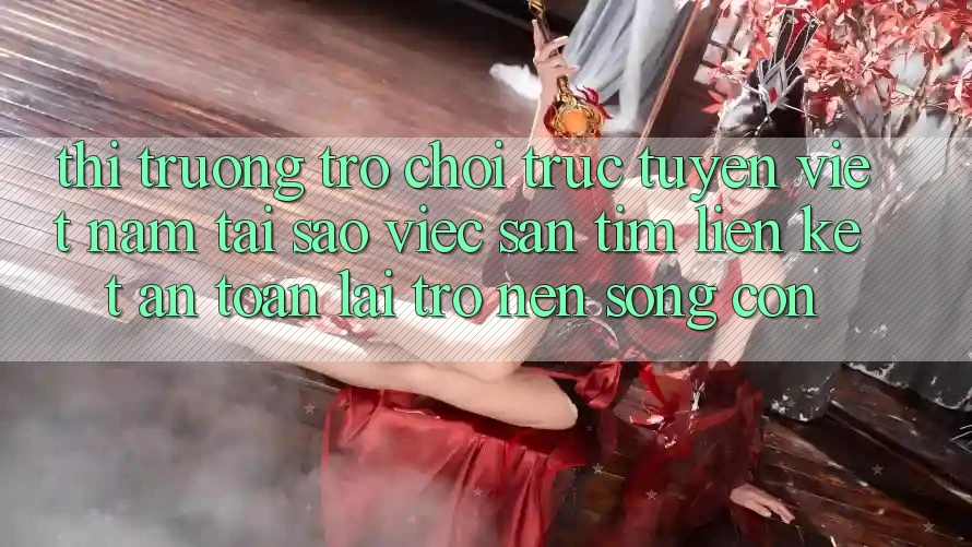 Thị Trường Trò chơi trực tuyến Việt Nam: Tại Sao Việc Săn tìm “Liên kết An Toàn” Lại Trở nên Sống Còn? Thị Trường Trò chơi trực tuyến Việt Nam: Tại Sao Việc Săn tìm “Liên kết An Toàn” Lại Trở nên Sống Còn?