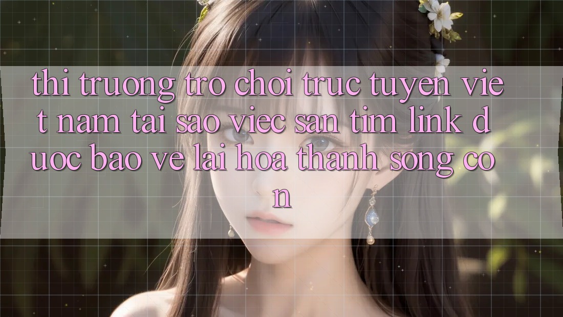 Thị Trường Trò chơi trực tuyến Việt Nam: Tại Sao Việc Săn tìm “Link Được bảo vệ” Lại Hóa thành Sống Còn? Thị Trường Trò chơi trực tuyến Việt Nam: Tại Sao Việc Săn tìm “Link Được bảo vệ” Lại Hóa thành Sống Còn?