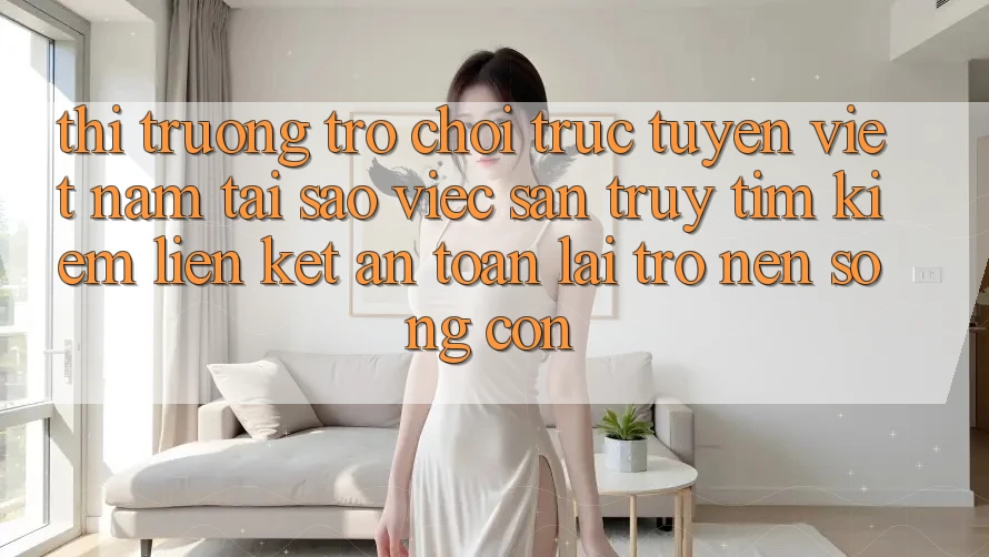 Thị Trường Trò chơi trực tuyến Việt Nam: Tại Sao Việc Săn truy tìm Kiếm “Liên kết An Toàn” Lại Trở nên Sống Còn? Thị Trường Trò chơi trực tuyến Việt Nam: Tại Sao Việc Săn truy tìm Kiếm “Liên kết An Toàn” Lại Trở nên Sống Còn?