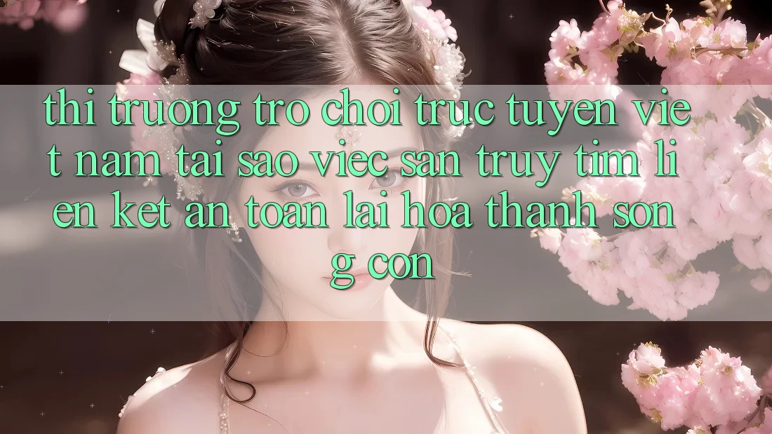 Thị Trường Trò chơi trực tuyến Việt Nam: Tại Sao Việc Săn truy tìm “Liên kết An toàn” Lại Hóa thành Sống Còn? Thị Trường Trò chơi trực tuyến Việt Nam: Tại Sao Việc Săn truy tìm “Liên kết An toàn” Lại Hóa thành Sống Còn?