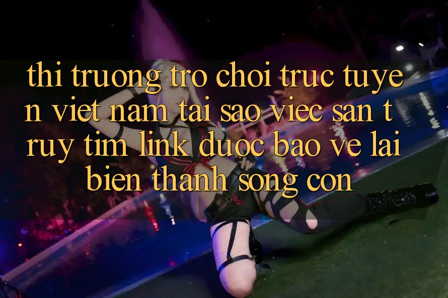 Thị Trường Trò chơi trực tuyến Việt Nam: Tại Sao Việc Săn truy tìm “Link Được bảo vệ” Lại Biến thành Sống Còn?