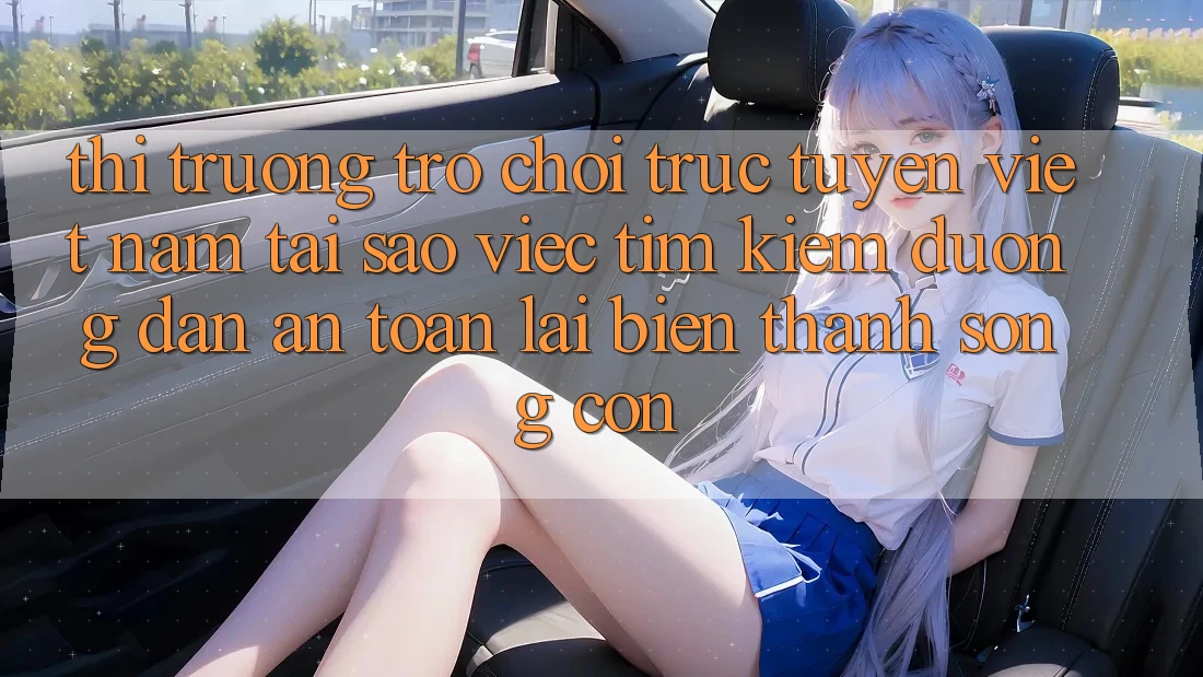Thị Trường Trò chơi trực tuyến Việt Nam: Tại Sao Việc Tìm Kiếm “Đường dẫn An Toàn” Lại Biến thành Sống Còn? Thị Trường Trò chơi trực tuyến Việt Nam: Tại Sao Việc Tìm Kiếm “Đường dẫn An Toàn” Lại Biến thành Sống Còn?