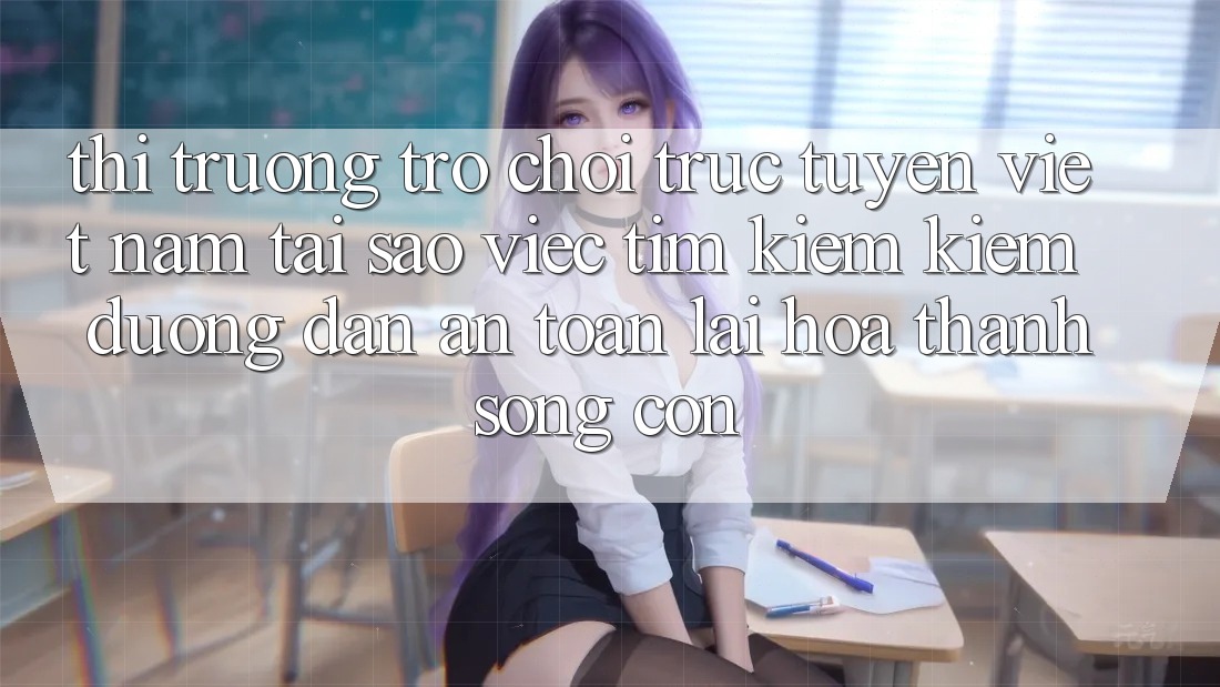 Thị Trường Trò chơi trực tuyến Việt Nam: Tại Sao Việc Tìm kiếm Kiếm “Đường dẫn An Toàn” Lại Hóa thành Sống Còn? Thị Trường Trò chơi trực tuyến Việt Nam: Tại Sao Việc Tìm kiếm Kiếm “Đường dẫn An Toàn” Lại Hóa thành Sống Còn?