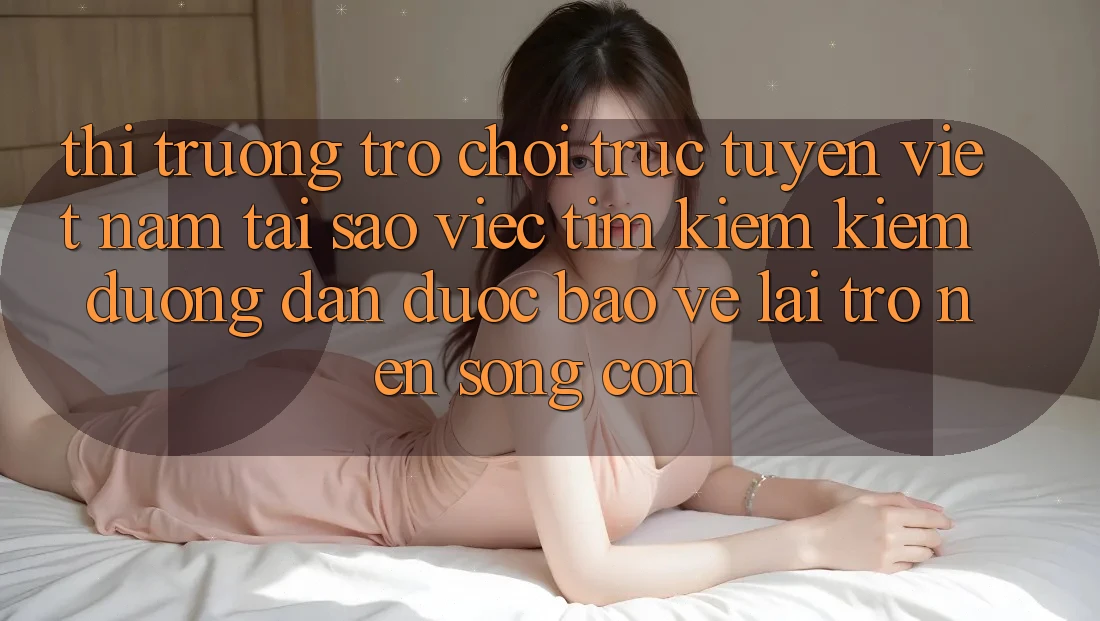 Thị Trường Trò chơi trực tuyến Việt Nam: Tại Sao Việc Tìm kiếm Kiếm “Đường dẫn Được bảo vệ” Lại Trở nên Sống Còn? Thị Trường Trò chơi trực tuyến Việt Nam: Tại Sao Việc Tìm kiếm Kiếm “Đường dẫn Được bảo vệ” Lại Trở nên Sống Còn?