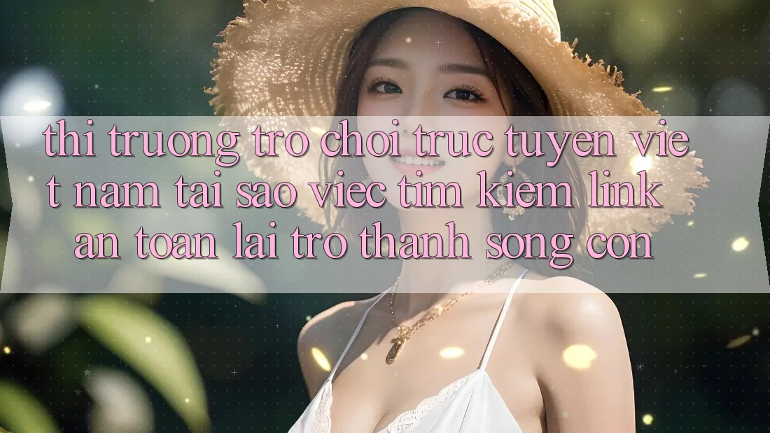 Thị Trường Trò chơi trực tuyến Việt Nam: Tại Sao Việc Tìm Kiếm “Link An Toàn” Lại Trở Thành Sống Còn? Thị Trường Trò chơi trực tuyến Việt Nam: Tại Sao Việc Tìm Kiếm “Link An Toàn” Lại Trở Thành Sống Còn?