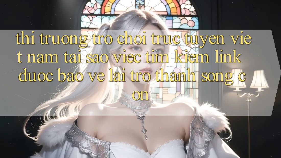 Thị Trường Trò chơi trực tuyến Việt Nam: Tại Sao Việc Tìm Kiếm “Link Được bảo vệ” Lại Trở Thành Sống Còn? Thị Trường Trò chơi trực tuyến Việt Nam: Tại Sao Việc Tìm Kiếm “Link Được bảo vệ” Lại Trở Thành Sống Còn?