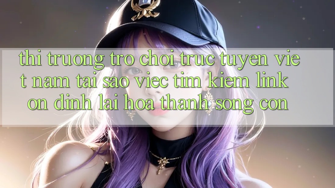 Thị Trường Trò chơi trực tuyến Việt Nam: Tại Sao Việc Tìm Kiếm “Link Ổn định” Lại Hóa thành Sống Còn? Thị Trường Trò chơi trực tuyến Việt Nam: Tại Sao Việc Tìm Kiếm “Link Ổn định” Lại Hóa thành Sống Còn?