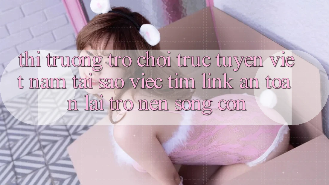 Thị Trường Trò chơi trực tuyến Việt Nam: Tại Sao Việc Tìm “Link An Toàn” Lại Trở nên Sống Còn? Thị Trường Trò chơi trực tuyến Việt Nam: Tại Sao Việc Tìm “Link An Toàn” Lại Trở nên Sống Còn?