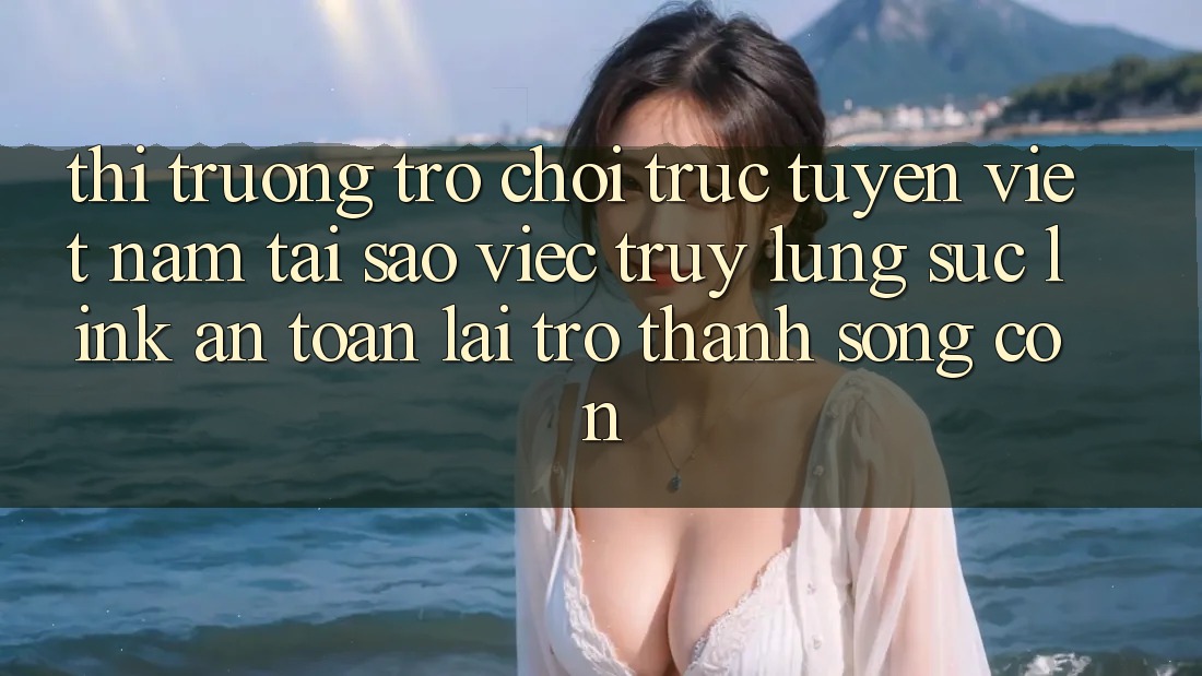 Thị Trường Trò chơi trực tuyến Việt Nam: Tại Sao Việc Truy lùng sục “Link An Toàn” Lại Trở Thành Sống Còn? Thị Trường Trò chơi trực tuyến Việt Nam: Tại Sao Việc Truy lùng sục “Link An Toàn” Lại Trở Thành Sống Còn?