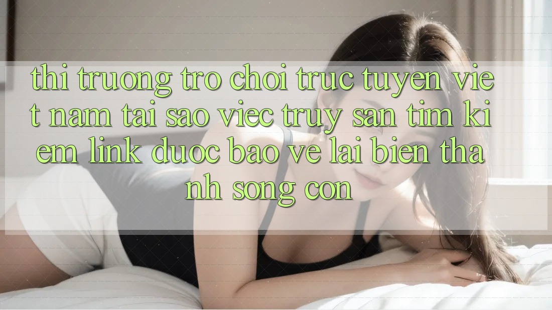 Thị Trường Trò chơi trực tuyến Việt Nam: Tại Sao Việc Truy săn tìm Kiếm “Link Được bảo vệ” Lại Biến thành Sống Còn?
