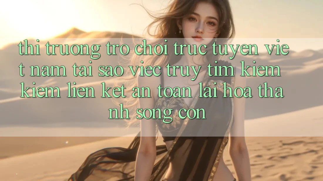 Thị Trường Trò chơi trực tuyến Việt Nam: Tại Sao Việc Truy tìm kiếm Kiếm “Liên kết An Toàn” Lại Hóa thành Sống Còn?