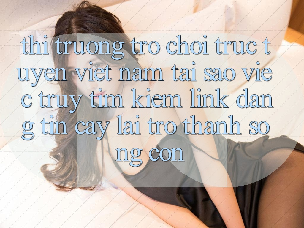 Thị Trường Trò chơi trực tuyến Việt Nam: Tại Sao Việc Truy tìm Kiếm “Link Đáng tin cậy” Lại Trở Thành Sống Còn? Thị Trường Trò chơi trực tuyến Việt Nam: Tại Sao Việc Truy tìm Kiếm “Link Đáng tin cậy” Lại Trở Thành Sống Còn?