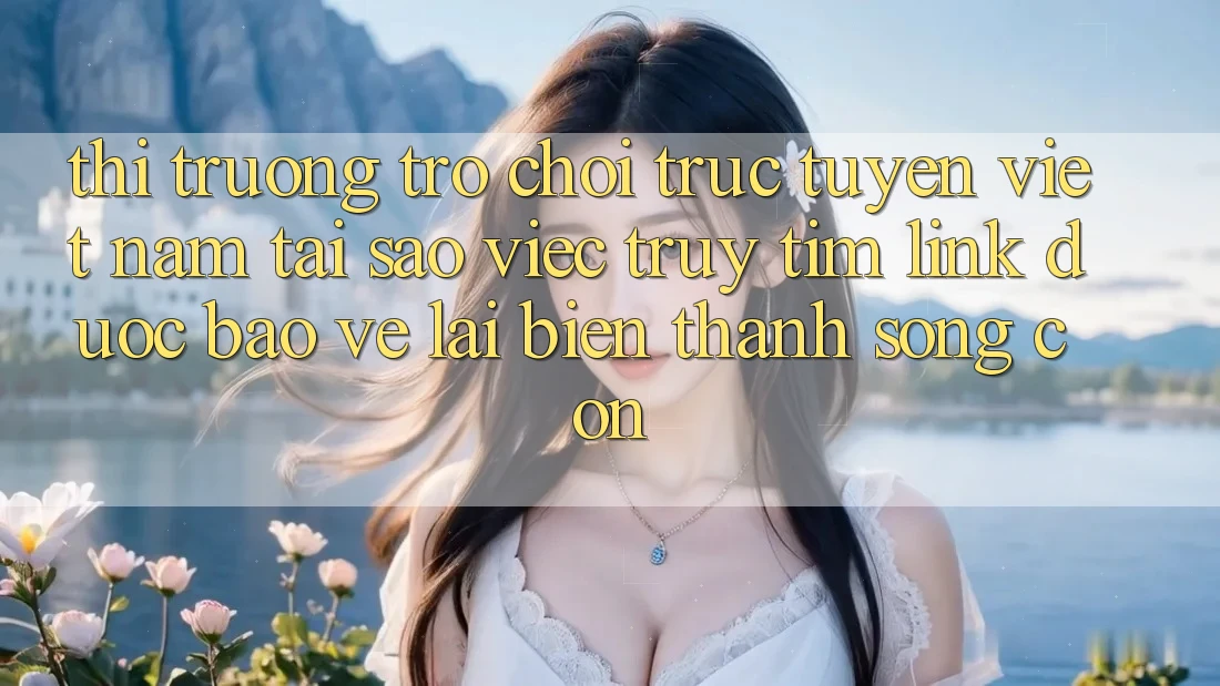 Thị Trường Trò chơi trực tuyến Việt Nam: Tại Sao Việc Truy tìm “Link Được bảo vệ” Lại Biến thành Sống Còn? Thị Trường Trò chơi trực tuyến Việt Nam: Tại Sao Việc Truy tìm “Link Được bảo vệ” Lại Biến thành Sống Còn?
