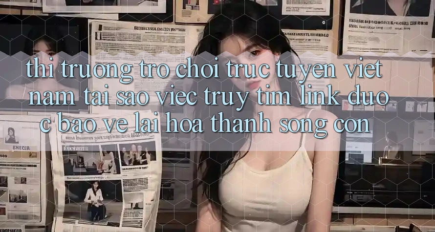Thị Trường Trò chơi trực tuyến Việt Nam: Tại Sao Việc Truy tìm “Link Được bảo vệ” Lại Hóa thành Sống Còn?