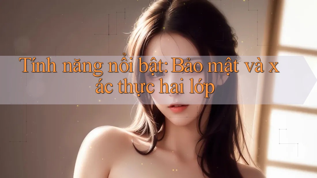 Tính năng nổi bật: Bảo mật và xác thực hai lớp Tính năng nổi bật: Bảo mật và xác thực hai lớp