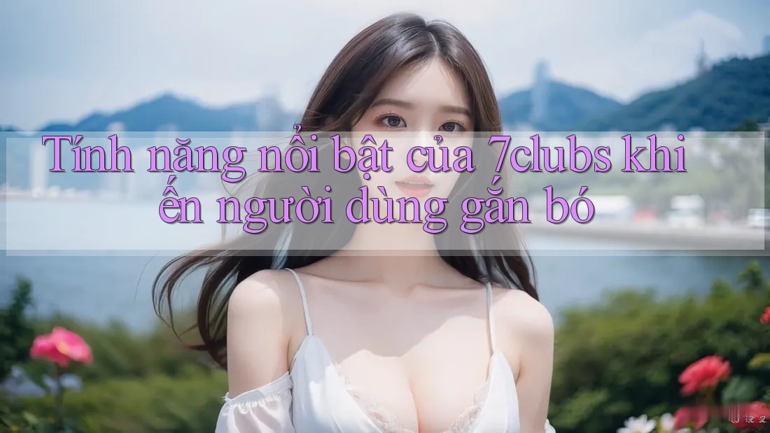 Tính năng nổi bật của 7clubs khiến người dùng gắn bó Tính năng nổi bật của 7clubs khiến người dùng gắn bó