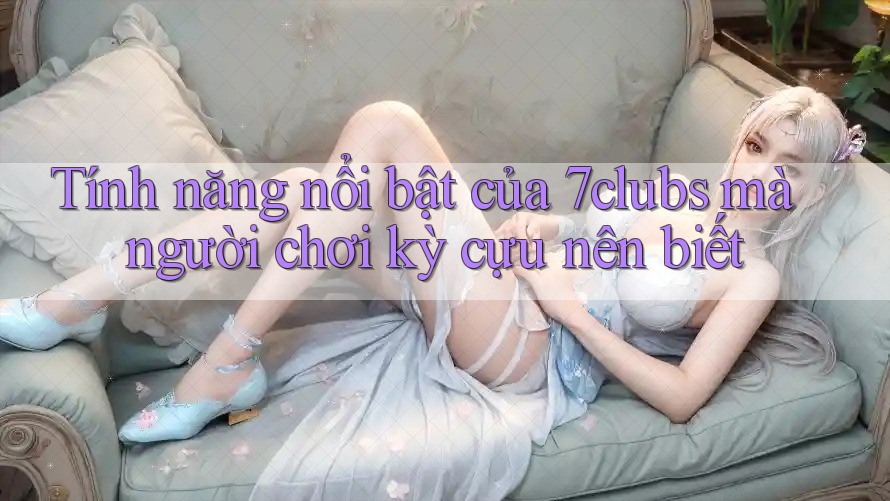 Tính năng nổi bật của 7clubs mà người chơi kỳ cựu nên biết Tính năng nổi bật của 7clubs mà người chơi kỳ cựu nên biết