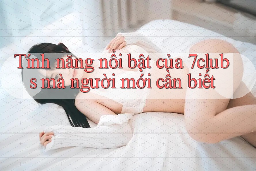 Tính năng nổi bật của 7clubs mà người mới cần biết