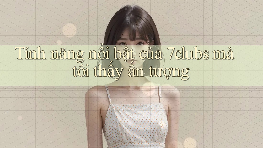 Tính năng nổi bật của 7clubs mà tôi thấy ấn tượng
