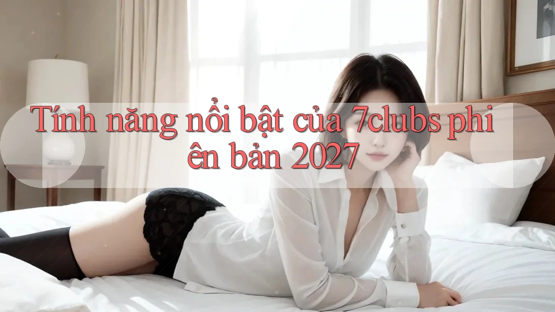 Tính năng nổi bật của 7clubs phiên bản 2027