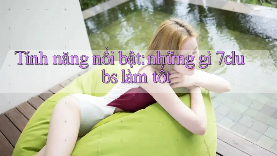 Tính năng nổi bật: những gì 7clubs làm tốt Tính năng nổi bật: những gì 7clubs làm tốt