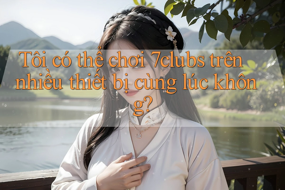 Tôi có thể chơi 7clubs trên nhiều thiết bị cùng lúc không? Tôi có thể chơi 7clubs trên nhiều thiết bị cùng lúc không?