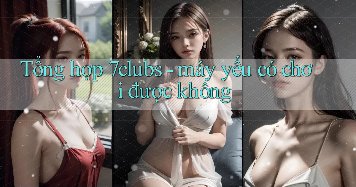 Tổng hợp 7clubs   máy yếu có chơi được không