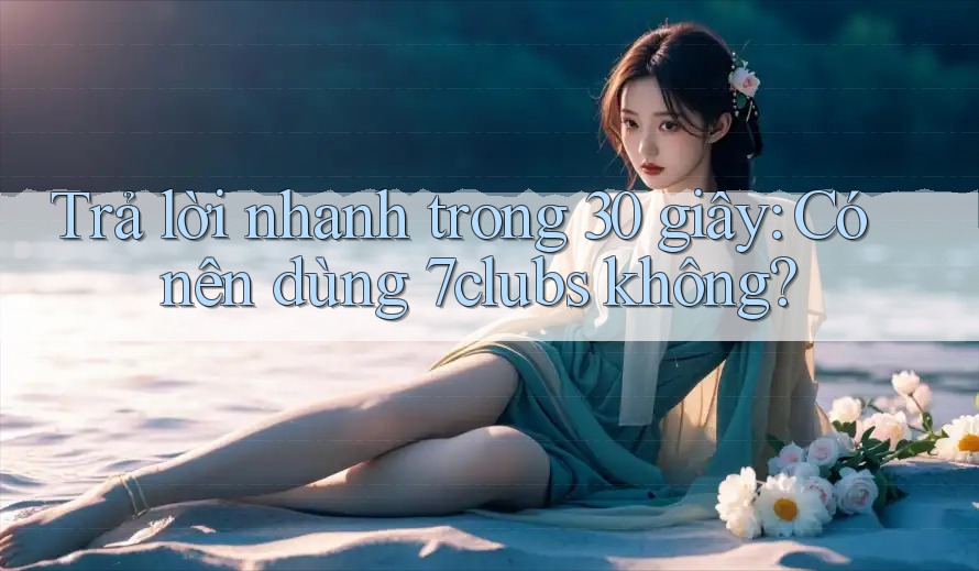 Trả lời nhanh trong 30 giây: Có nên dùng 7clubs không? Trả lời nhanh trong 30 giây: Có nên dùng 7clubs không?