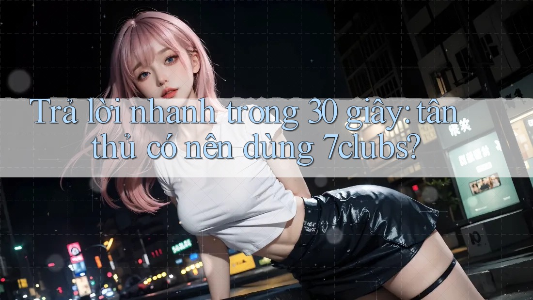 Trả lời nhanh trong 30 giây: tân thủ có nên dùng 7clubs? Trả lời nhanh trong 30 giây: tân thủ có nên dùng 7clubs?