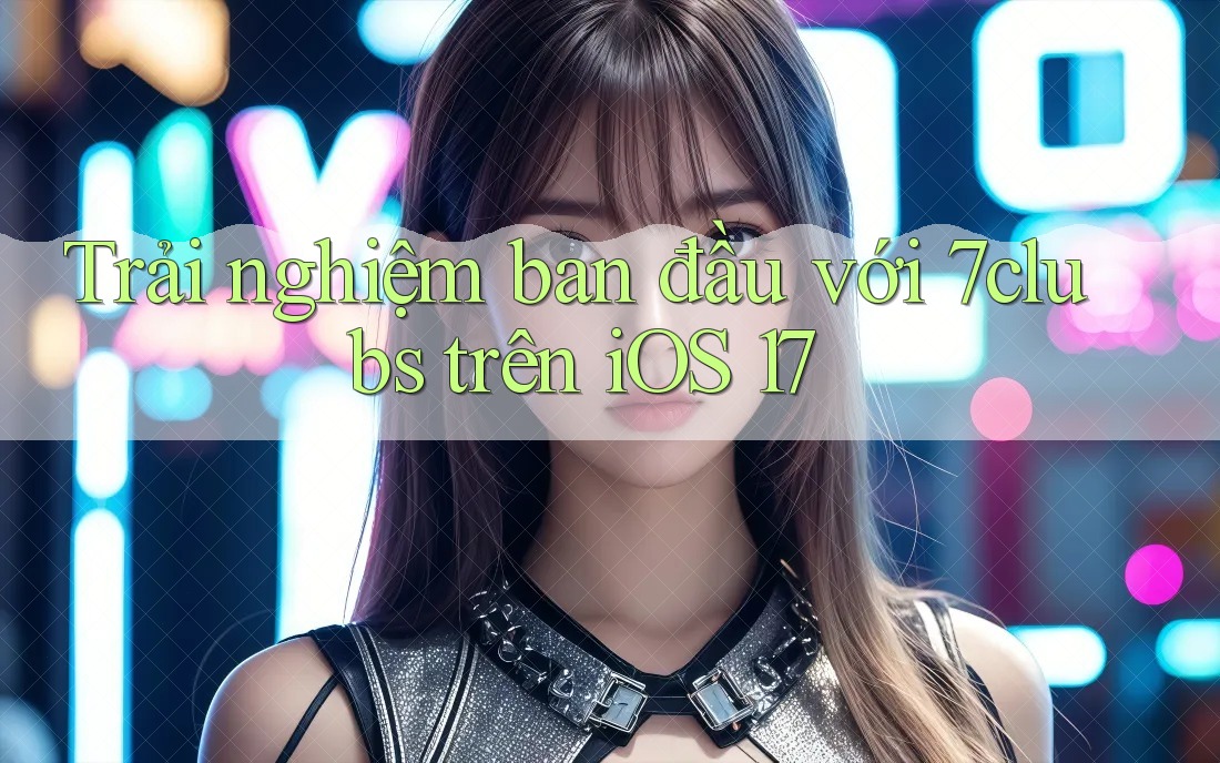 Trải nghiệm ban đầu với 7clubs trên iOS 17