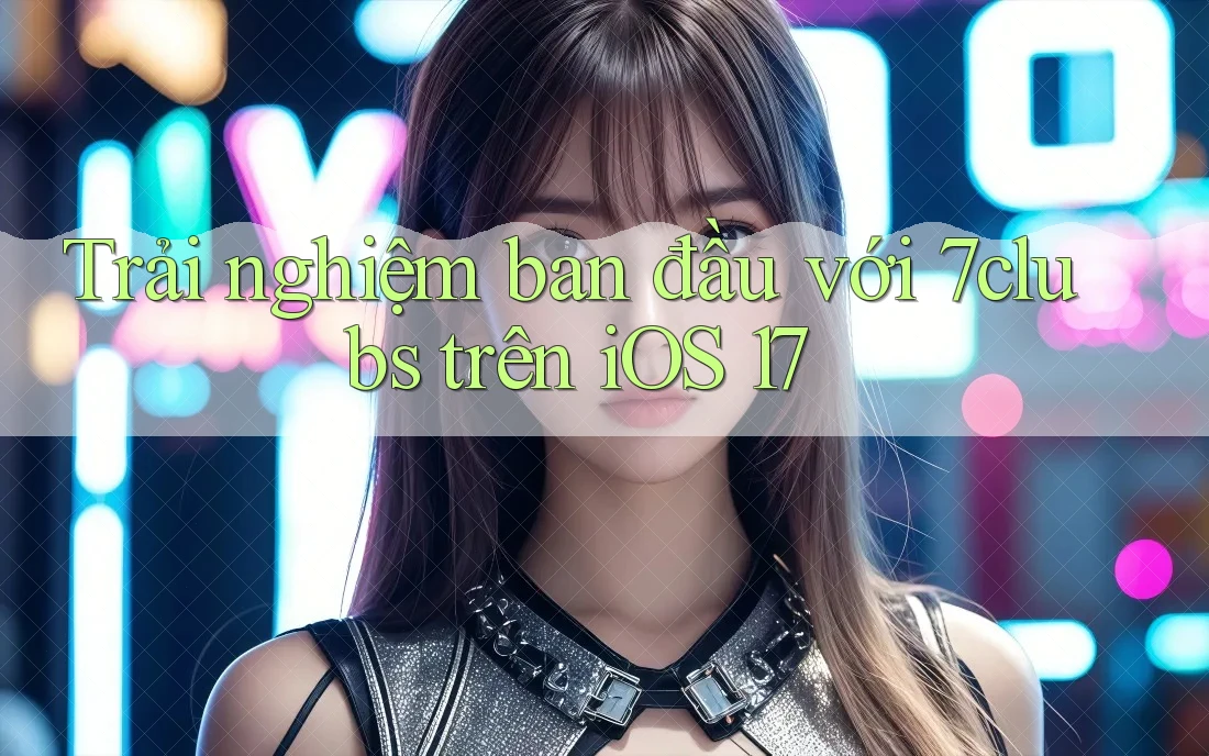 Trải nghiệm ban đầu với 7clubs trên iOS 17