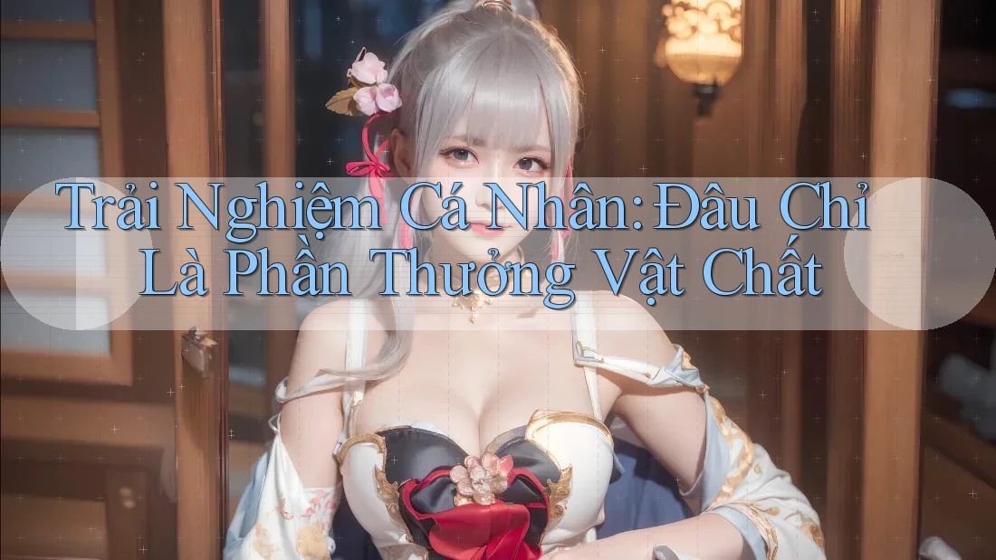 Trải Nghiệm Cá Nhân: Đâu Chỉ Là Phần Thưởng Vật Chất