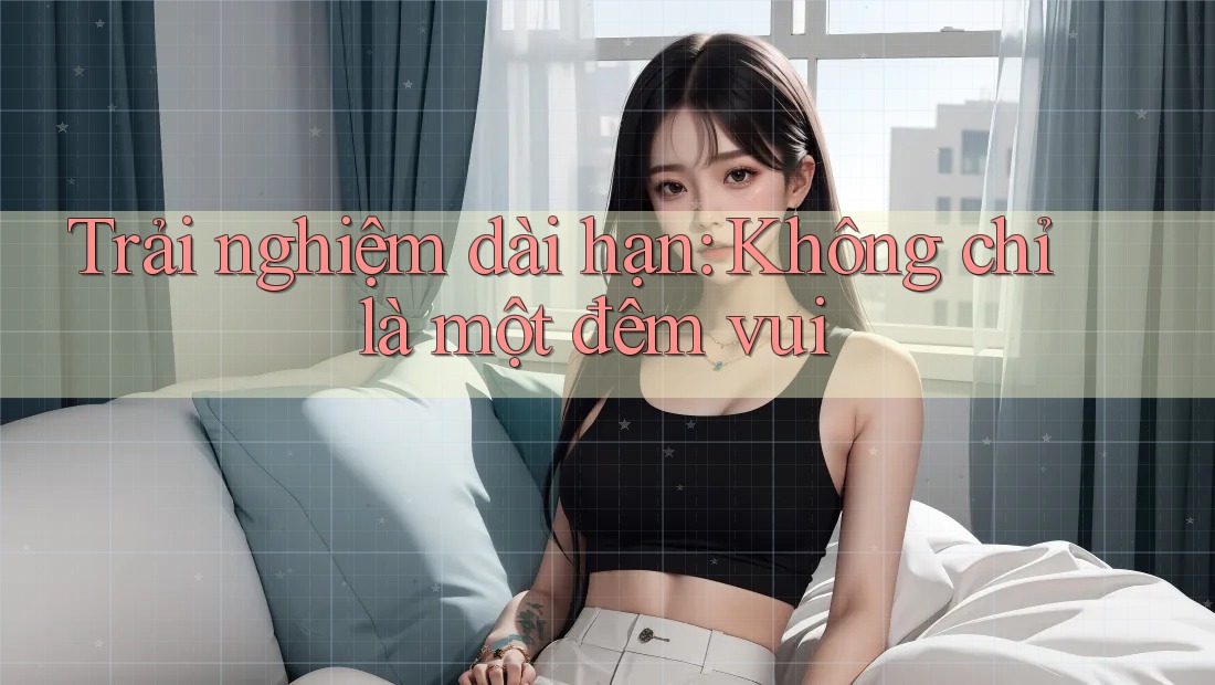 Trải nghiệm dài hạn: Không chỉ là một đêm vui Trải nghiệm dài hạn: Không chỉ là một đêm vui