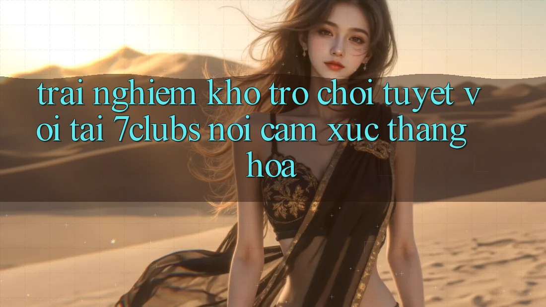 Trải nghiệm Kho Trò chơi Tuyệt vời Tại 7clubs: Nơi Cảm Xúc Thăng Hoa Trải nghiệm Kho Trò chơi Tuyệt vời Tại 7clubs: Nơi Cảm Xúc Thăng Hoa