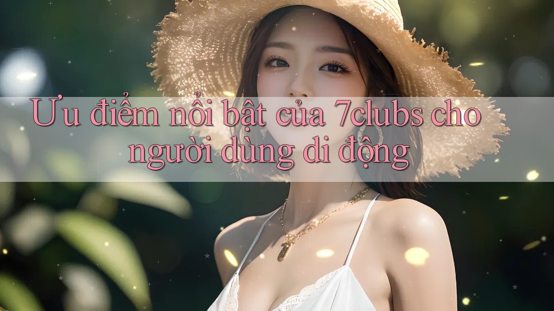 Ưu điểm nổi bật của 7clubs cho người dùng di động