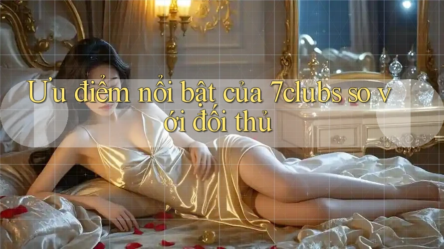 Ưu điểm nổi bật của 7clubs so với đối thủ