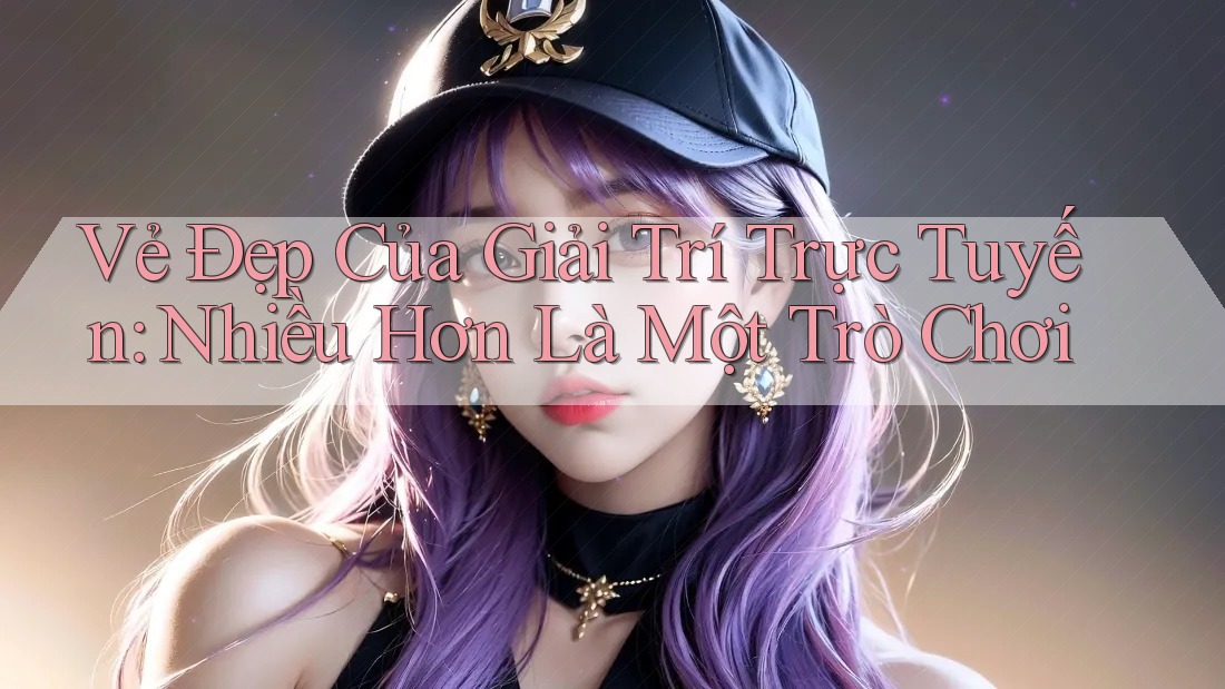 Vẻ Đẹp Của Giải Trí Trực Tuyến: Nhiều Hơn Là Một Trò Chơi Vẻ Đẹp Của Giải Trí Trực Tuyến: Nhiều Hơn Là Một Trò Chơi