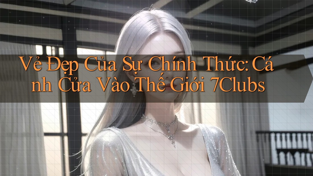 Vẻ Đẹp Của Sự Chính Thức: Cánh Cửa Vào Thế Giới 7Clubs