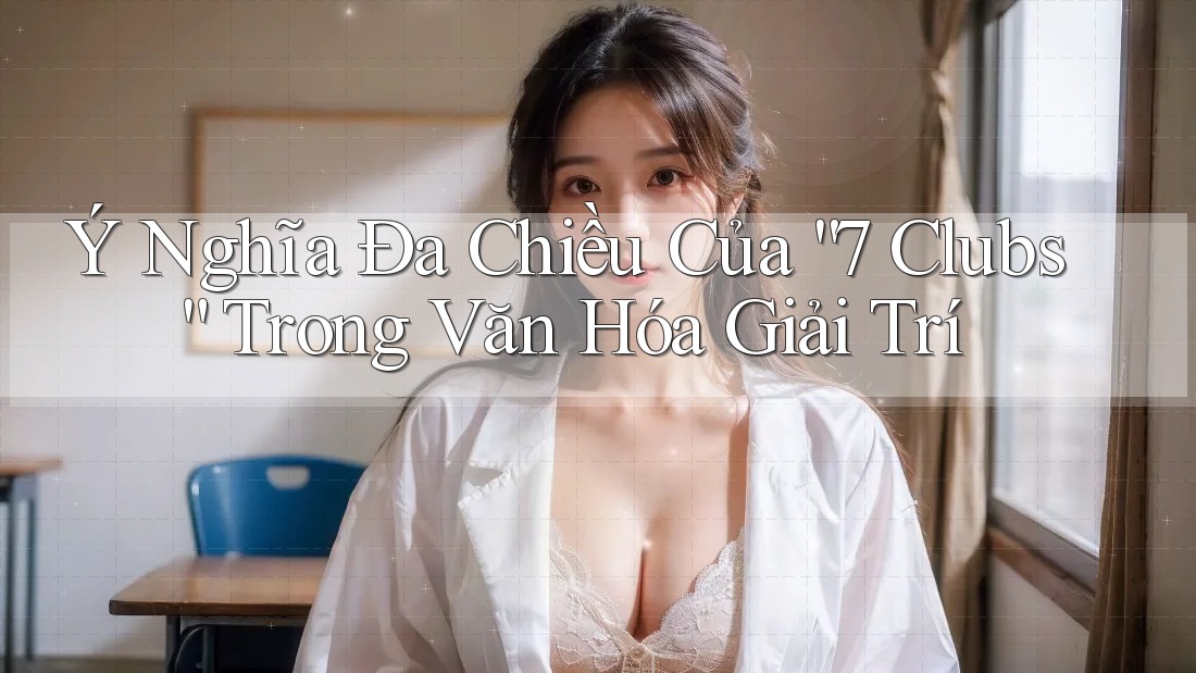 Ý Nghĩa Đa Chiều Của “7 Clubs” Trong Văn Hóa Giải Trí