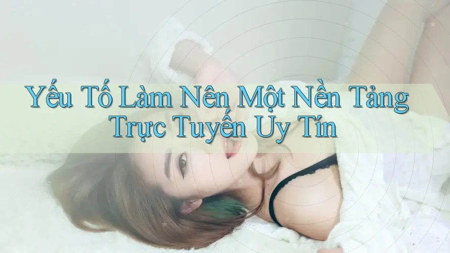 Yếu Tố Làm Nên Một Nền Tảng Trực Tuyến Uy Tín Yếu Tố Làm Nên Một Nền Tảng Trực Tuyến Uy Tín